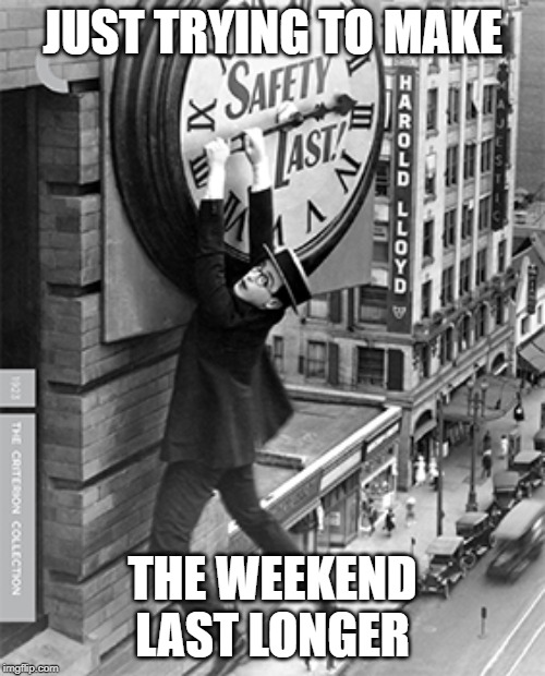 Too much time on my hands | JUST TRYING TO MAKE; THE WEEKEND LAST LONGER | image tagged in too much time on my hands | made w/ Imgflip meme maker
