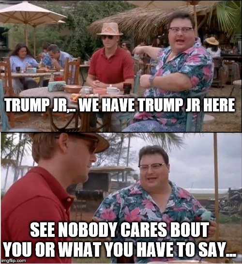 See Nobody Cares | TRUMP JR,.. WE HAVE TRUMP JR HERE; SEE NOBODY CARES BOUT YOU OR WHAT YOU HAVE TO SAY... | image tagged in memes,see nobody cares | made w/ Imgflip meme maker