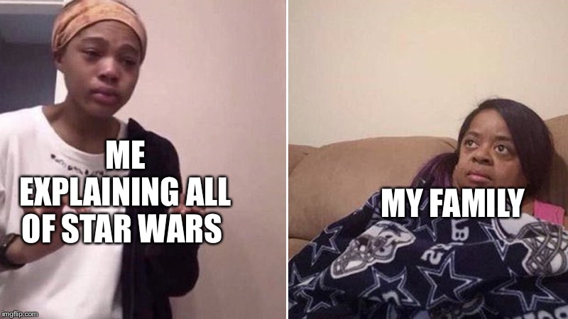 Me explaining to my mom | ME EXPLAINING ALL OF STAR WARS; MY FAMILY | image tagged in me explaining to my mom | made w/ Imgflip meme maker