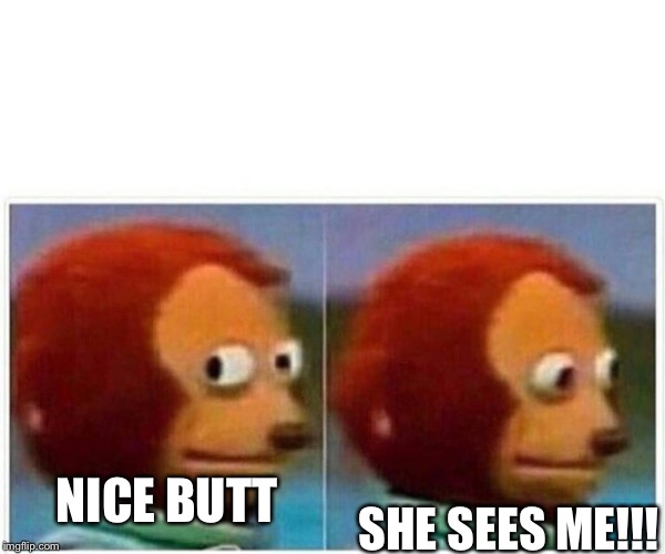 Monkey Puppet Meme | SHE SEES ME!!! NICE BUTT | image tagged in monkey puppet | made w/ Imgflip meme maker