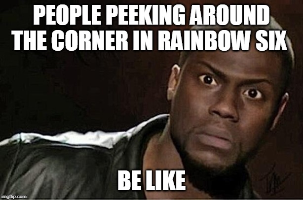 Kevin Hart Meme | PEOPLE PEEKING AROUND THE CORNER IN RAINBOW SIX; BE LIKE | image tagged in memes,kevin hart | made w/ Imgflip meme maker
