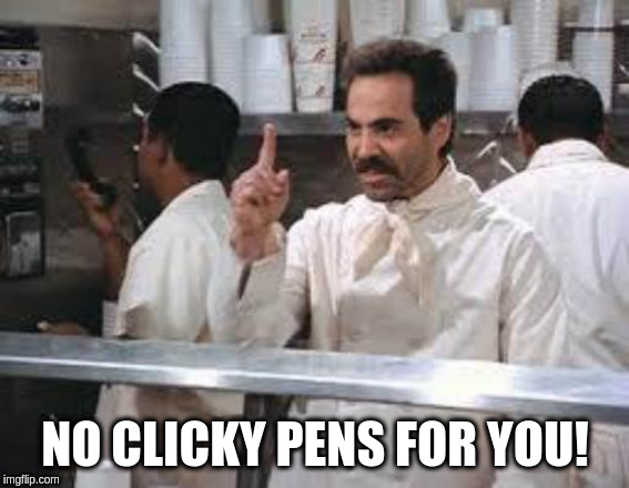 No soup | NO CLICKY PENS FOR YOU! | image tagged in no soup | made w/ Imgflip meme maker