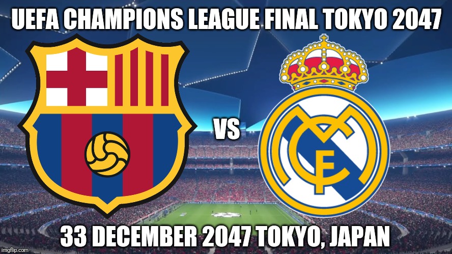 THE CHAMPIONS!!! (#1 Joke of the All-Time) | UEFA CHAMPIONS LEAGUE FINAL TOKYO 2047; VS; 33 DECEMBER 2047 TOKYO, JAPAN | image tagged in memes,funny,barcelona,real madrid,champions league | made w/ Imgflip meme maker
