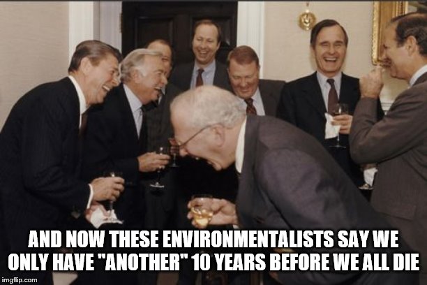 Laughing Men In Suits | AND NOW THESE ENVIRONMENTALISTS SAY WE ONLY HAVE "ANOTHER" 10 YEARS BEFORE WE ALL DIE | image tagged in memes,laughing men in suits | made w/ Imgflip meme maker