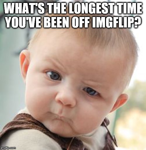 Mine is 3 Months | WHAT'S THE LONGEST TIME YOU'VE BEEN OFF IMGFLIP? | image tagged in memes,skeptical baby | made w/ Imgflip meme maker