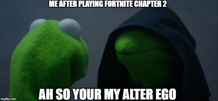 Evil Kermit | ME AFTER PLAYING FORTNITE CHAPTER 2; AH SO YOUR MY ALTER EGO | image tagged in memes,evil kermit | made w/ Imgflip meme maker