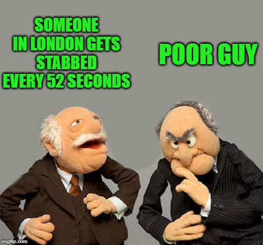 NEWS FLASH! | POOR GUY; SOMEONE IN LONDON GETS STABBED EVERY 52 SECONDS | image tagged in london,stabbing | made w/ Imgflip meme maker
