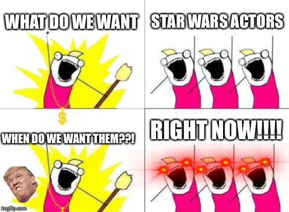 What Do We Want | WHAT DO WE WANT; STAR WARS ACTORS; RIGHT NOW!!!! WHEN DO WE WANT THEM??! | image tagged in memes,what do we want | made w/ Imgflip meme maker