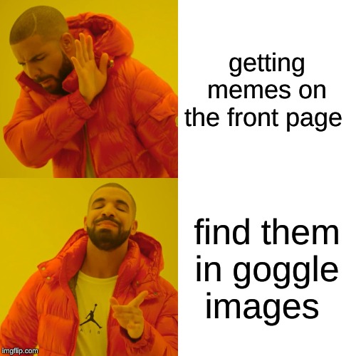 Drake Hotline Bling Meme | getting memes on the front page; find them in goggle images | image tagged in memes,drake hotline bling | made w/ Imgflip meme maker