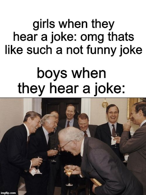 Laughing Men In Suits Meme | girls when they hear a joke: omg thats like such a not funny joke; boys when they hear a joke: | image tagged in memes,laughing men in suits | made w/ Imgflip meme maker