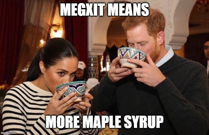 Canadian Megxit | MEGXIT MEANS; MORE MAPLE SYRUP | image tagged in megxit,prince harry,megan markle,canada,meanwhile in canada | made w/ Imgflip meme maker