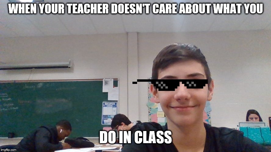 class photo | WHEN YOUR TEACHER DOESN'T CARE ABOUT WHAT YOU; DO IN CLASS | image tagged in school | made w/ Imgflip meme maker