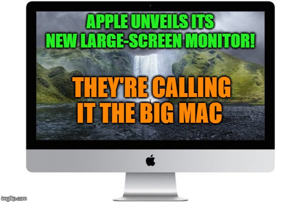 NEWS! | APPLE UNVEILS ITS NEW LARGE-SCREEN MONITOR! THEY'RE CALLING IT THE BIG MAC | image tagged in large screen,monitor,joke | made w/ Imgflip meme maker