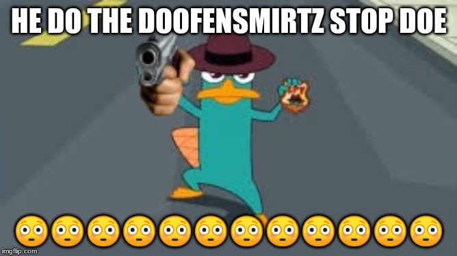 DO BE DO BE DO BAH | HE DO THE DOOFENSMIRTZ STOP DOE; 😳😳😳😳😳😳😳😳😳😳😳😳 | image tagged in fun | made w/ Imgflip meme maker
