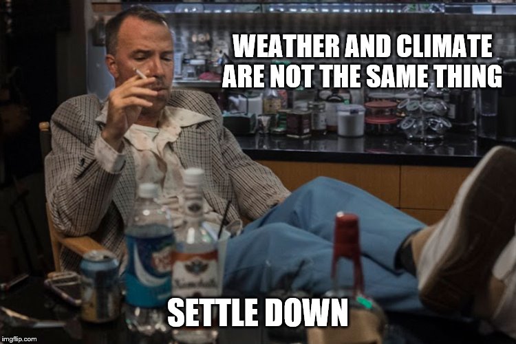 WEATHER AND CLIMATE ARE NOT THE SAME THING SETTLE DOWN | made w/ Imgflip meme maker