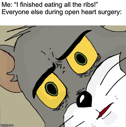 Unsettled Tom Meme | Me: “I finished eating all the ribs!”
Everyone else during open heart surgery: | image tagged in memes,unsettled tom | made w/ Imgflip meme maker