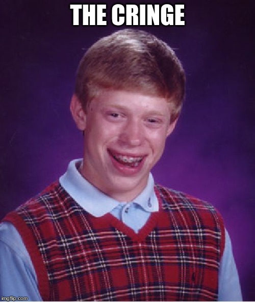 Bad Luck Brian Meme | THE CRINGE | image tagged in memes,bad luck brian | made w/ Imgflip meme maker