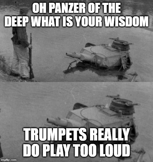 panzer of the lake | OH PANZER OF THE DEEP WHAT IS YOUR WISDOM; TRUMPETS REALLY DO PLAY TOO LOUD | image tagged in panzer of the lake | made w/ Imgflip meme maker
