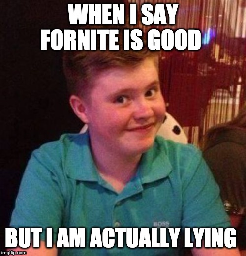 why you lyin kid | WHEN I SAY FORNITE IS GOOD; BUT I AM ACTUALLY LYING | image tagged in why you lyin kid | made w/ Imgflip meme maker