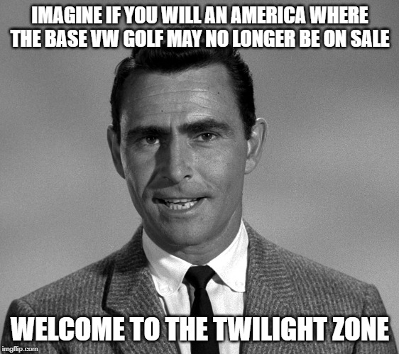 Rod Serling | IMAGINE IF YOU WILL AN AMERICA WHERE THE BASE VW GOLF MAY NO LONGER BE ON SALE; WELCOME TO THE TWILIGHT ZONE | image tagged in rod serling | made w/ Imgflip meme maker