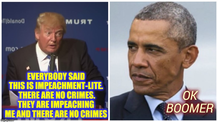 June 14, 1946 vs August 4, 1961 | EVERYBODY SAID THIS IS IMPEACHMENT-LITE.  THERE ARE NO CRIMES. THEY ARE IMPEACHING ME AND THERE ARE NO CRIMES; OK BOOMER | image tagged in memes,ok boomer,liar in chief,lock him up,trump unfit unqualified dangerous,impeachment | made w/ Imgflip meme maker
