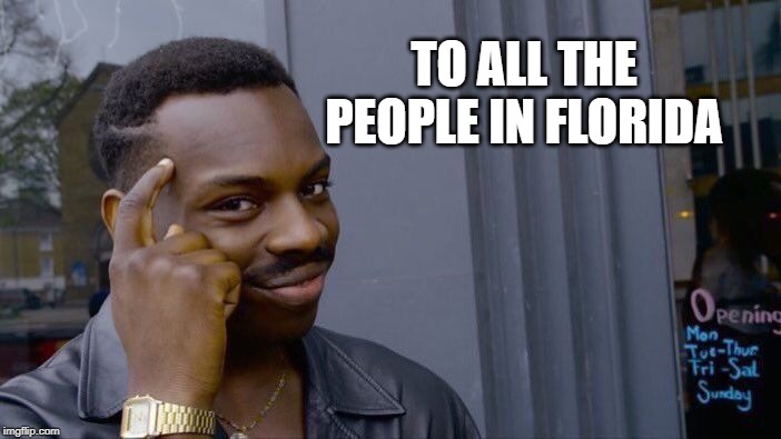 Roll Safe Think About It Meme | TO ALL THE PEOPLE IN FLORIDA | image tagged in memes,roll safe think about it | made w/ Imgflip meme maker