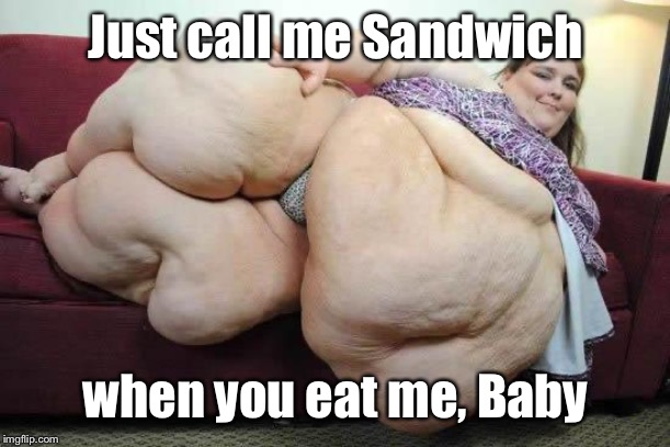 fat girl | Just call me Sandwich when you eat me, Baby | image tagged in fat girl | made w/ Imgflip meme maker
