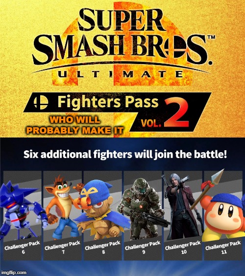 Highly likely characters to make it... | WHO WILL PROBABLY MAKE IT | image tagged in fighters pass vol 2,super smash bros,dlc | made w/ Imgflip meme maker