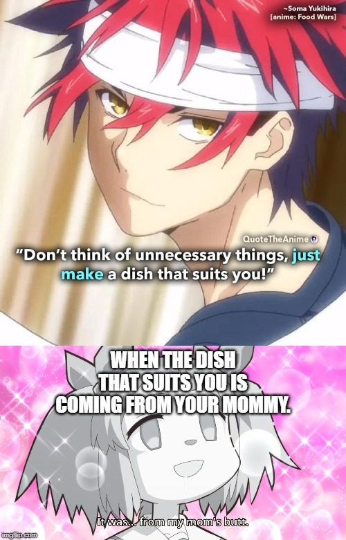 Family recipes! |  WHEN THE DISH THAT SUITS YOU IS COMING FROM YOUR MOMMY. | image tagged in anime meme,anime | made w/ Imgflip meme maker