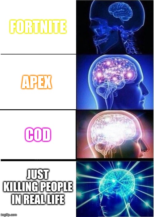 Expanding Brain Meme | FORTNITE; APEX; COD; JUST KILLING PEOPLE IN REAL LIFE | image tagged in memes,expanding brain | made w/ Imgflip meme maker