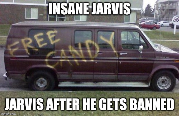 free candy click bait | INSANE JARVIS; JARVIS AFTER HE GETS BANNED | image tagged in free candy click bait | made w/ Imgflip meme maker