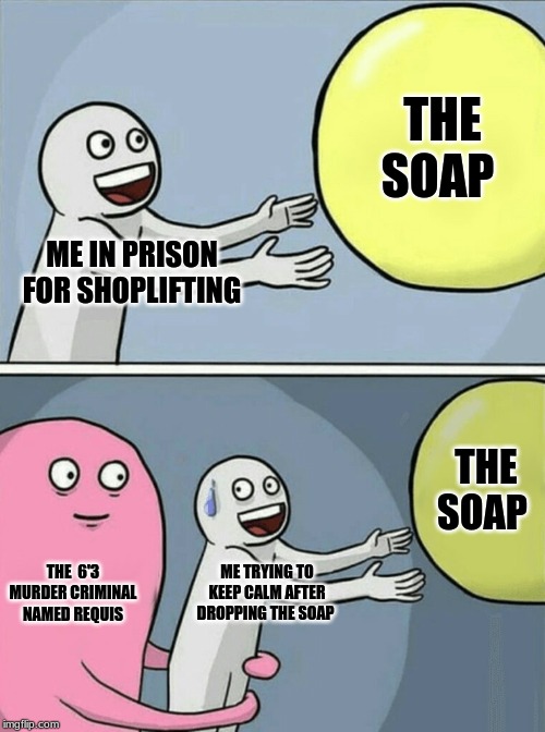 Running Away Balloon | THE SOAP; ME IN PRISON FOR SHOPLIFTING; THE SOAP; THE  6'3 MURDER CRIMINAL NAMED REQUIS; ME TRYING TO KEEP CALM AFTER DROPPING THE SOAP | image tagged in memes,running away balloon | made w/ Imgflip meme maker