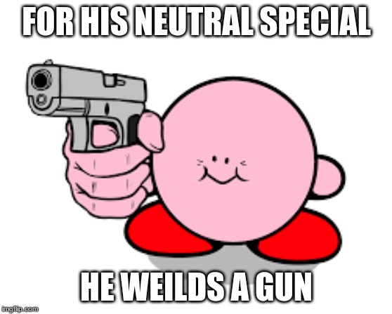 HE weilds a gun | FOR HIS NEUTRAL SPECIAL; HE WEILDS A GUN | image tagged in kirby with a gun | made w/ Imgflip meme maker