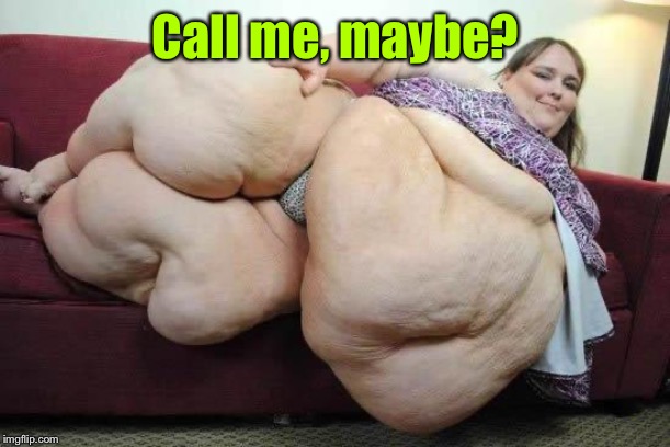 fat girl | Call me, maybe? | image tagged in fat girl | made w/ Imgflip meme maker