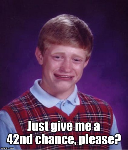 Bad Luck Brian Cry | Just give me a 42nd chance, please? | image tagged in bad luck brian cry | made w/ Imgflip meme maker