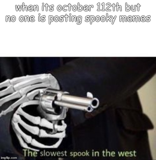 The slowest spook in the west | when its october 112th but no one is posting spooky memes | image tagged in the slowest spook in the west | made w/ Imgflip meme maker