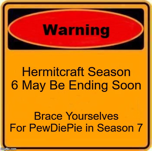 Warning Sign | Hermitcraft Season 6 May Be Ending Soon; Brace Yourselves For PewDiePie in Season 7 | image tagged in memes,warning sign | made w/ Imgflip meme maker