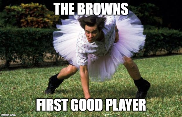 Ace Ventura | THE BROWNS; FIRST GOOD PLAYER | image tagged in ace ventura | made w/ Imgflip meme maker