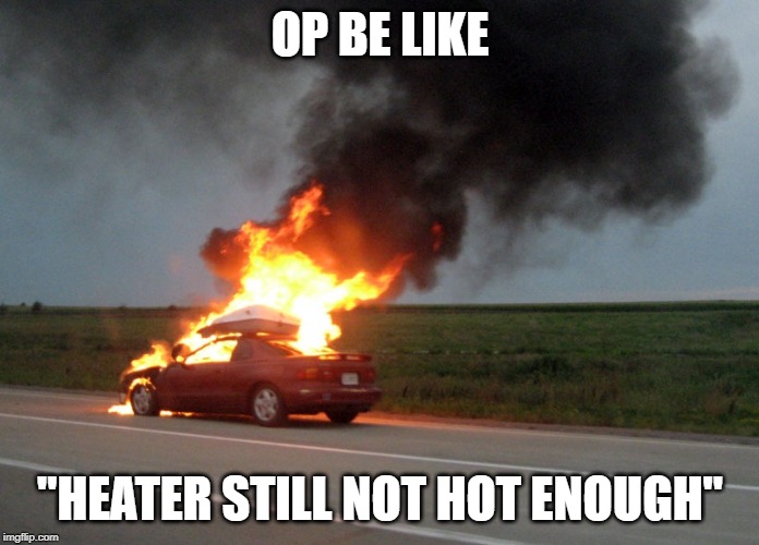 car fire | OP BE LIKE; "HEATER STILL NOT HOT ENOUGH" | image tagged in car fire | made w/ Imgflip meme maker