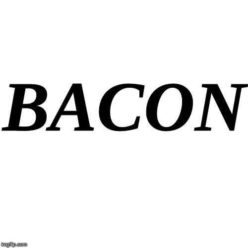 Blank Transparent Square | BACON | image tagged in memes,blank transparent square | made w/ Imgflip meme maker
