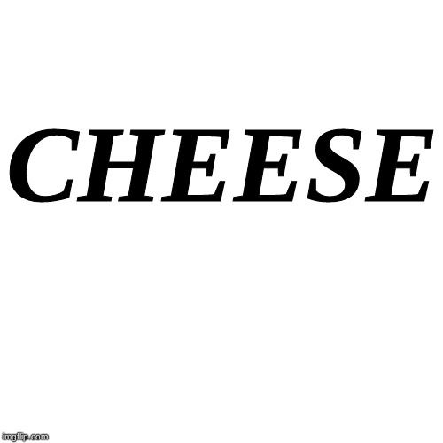 Blank Transparent Square | CHEESE | image tagged in memes,blank transparent square | made w/ Imgflip meme maker