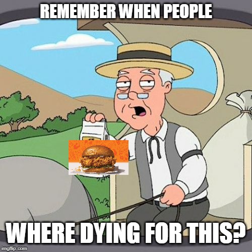 What happened? | REMEMBER WHEN PEOPLE; WHERE DYING FOR THIS? | image tagged in memes,pepperidge farm remembers,funny,fun,funny memes | made w/ Imgflip meme maker