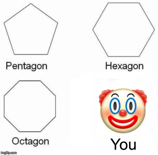 Pentagon Hexagon Octagon | You | image tagged in memes,pentagon hexagon octagon | made w/ Imgflip meme maker