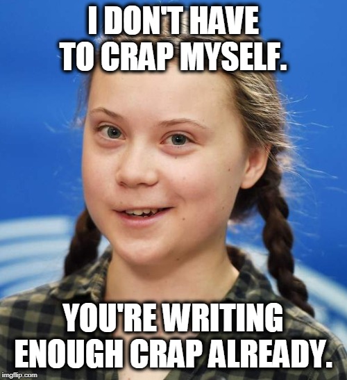 Greta Thunberg | I DON'T HAVE TO CRAP MYSELF. YOU'RE WRITING ENOUGH CRAP ALREADY. | image tagged in greta thunberg | made w/ Imgflip meme maker