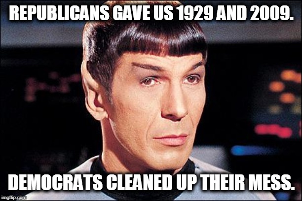 Condescending Spock | REPUBLICANS GAVE US 1929 AND 2009. DEMOCRATS CLEANED UP THEIR MESS. | image tagged in condescending spock | made w/ Imgflip meme maker