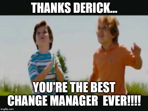 THANKS DERICK... YOU'RE THE BEST CHANGE MANAGER  EVER!!!! | image tagged in stepbrothers | made w/ Imgflip meme maker
