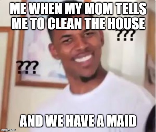 Nick Young | ME WHEN MY MOM TELLS ME TO CLEAN THE HOUSE; AND WE HAVE A MAID | image tagged in nick young | made w/ Imgflip meme maker
