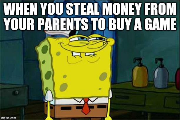 Don't You Squidward Meme | WHEN YOU STEAL MONEY FROM YOUR PARENTS TO BUY A GAME | image tagged in memes,dont you squidward | made w/ Imgflip meme maker