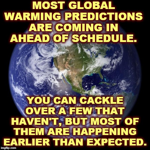 As always, righties laughing too soon. Aggressive ignorance is not a good look on you. | MOST GLOBAL WARMING PREDICTIONS ARE COMING IN AHEAD OF SCHEDULE. YOU CAN CACKLE OVER A FEW THAT HAVEN'T, BUT MOST OF THEM ARE HAPPENING EARLIER THAN EXPECTED. | image tagged in earth,global warming,climate change,idiots,fools,right wing | made w/ Imgflip meme maker