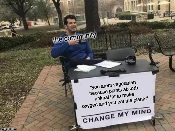 Change My Mind | the community; "you arent vegetarian because plants absorb animal fat to make oxygen and you eat the plants" | image tagged in memes,change my mind | made w/ Imgflip meme maker